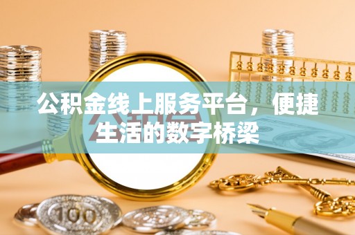 万载公积金线上服务平台，便捷生活的数字桥梁