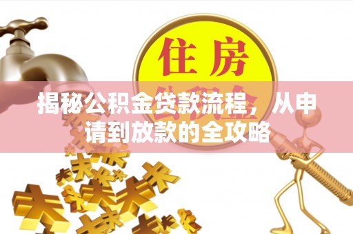 万载揭秘公积金贷款流程，从申请到放款的全攻略