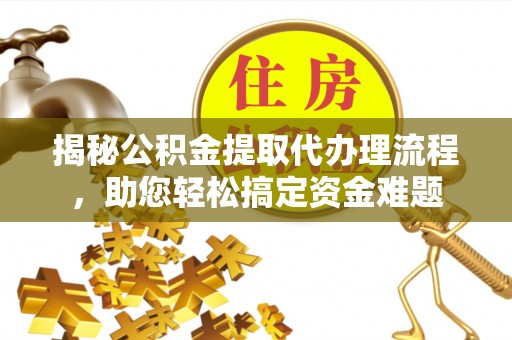 万载揭秘公积金提取代办理流程，助您轻松搞定资金难题