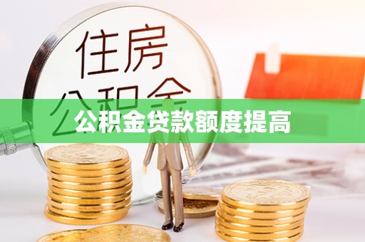 万载公积金贷款额度提高