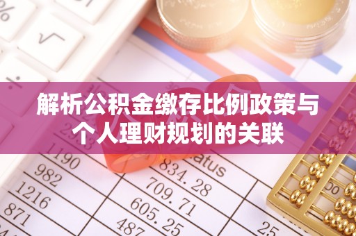 万载解析公积金缴存比例政策与个人理财规划的关联