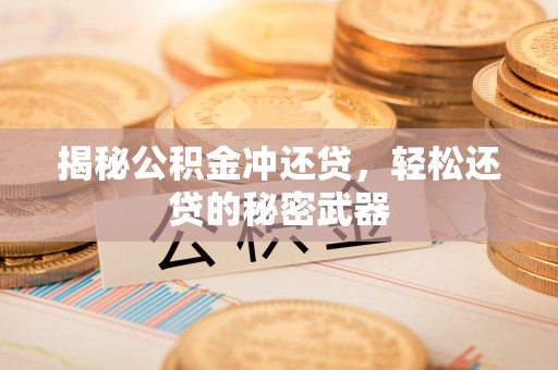 万载揭秘公积金冲还贷，轻松还贷的秘密武器