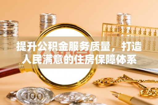 万载提升公积金服务质量，打造人民满意的住房保障体系