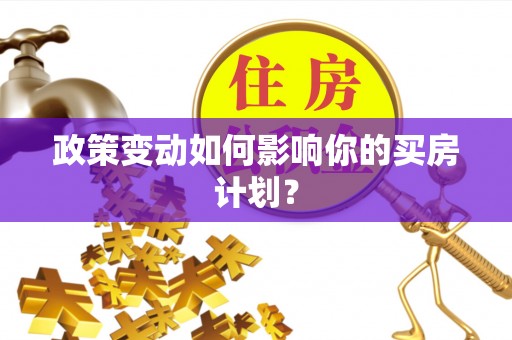 万载政策变动如何影响你的买房计划？