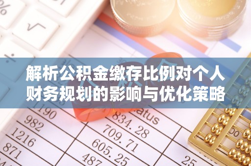 万载解析公积金缴存比例对个人财务规划的影响与优化策略