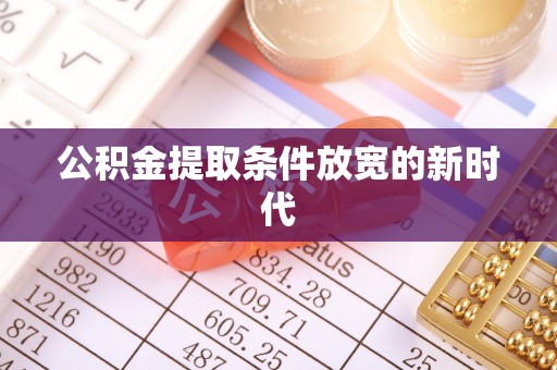 万载公积金提取条件放宽的新时代