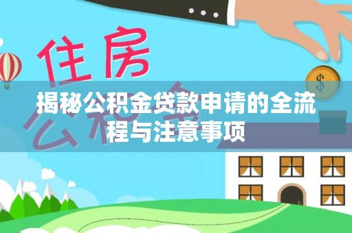 万载揭秘公积金贷款申请的全流程与注意事项