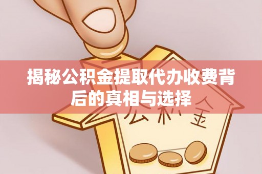 万载揭秘公积金提取代办收费背后的真相与选择