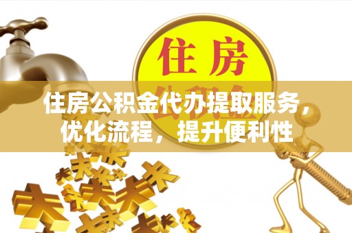 万载住房公积金代办提取服务，优化流程，提升便利性