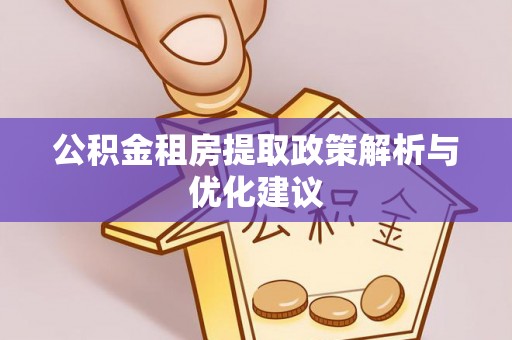 万载公积金租房提取政策解析与优化建议