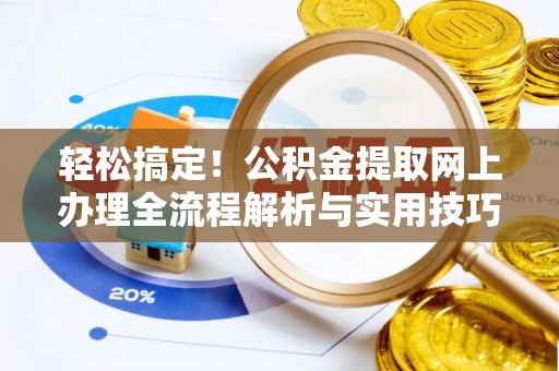 万载轻松搞定！公积金提取网上办理全流程解析与实用技巧