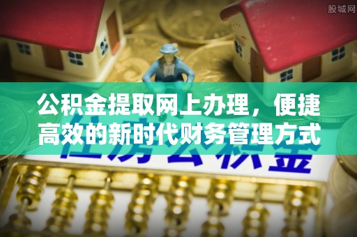 万载公积金提取网上办理，便捷高效的新时代财务管理方式