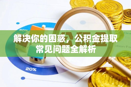 万载解决你的困惑，公积金提取常见问题全解析