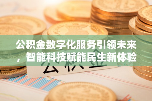 万载公积金数字化服务引领未来，智能科技赋能民生新体验