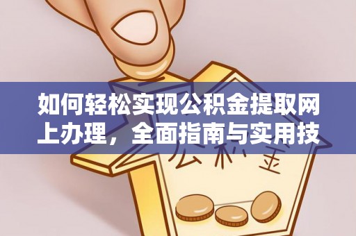 万载如何轻松实现公积金提取网上办理，全面指南与实用技巧