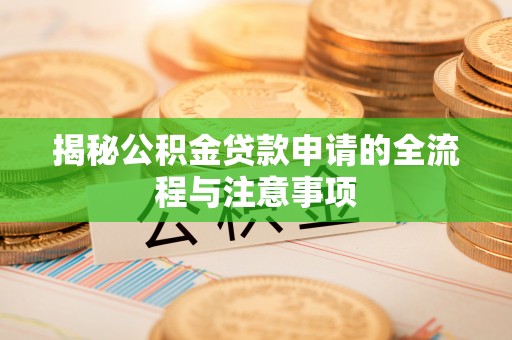 万载揭秘公积金贷款申请的全流程与注意事项