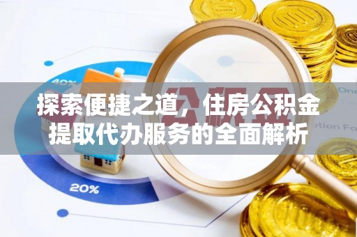 万载探索便捷之道，住房公积金提取代办服务的全面解析