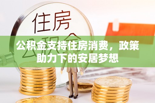万载公积金支持住房消费，政策助力下的安居梦想