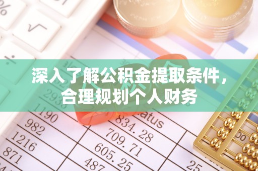 万载深入了解公积金提取条件，合理规划个人财务