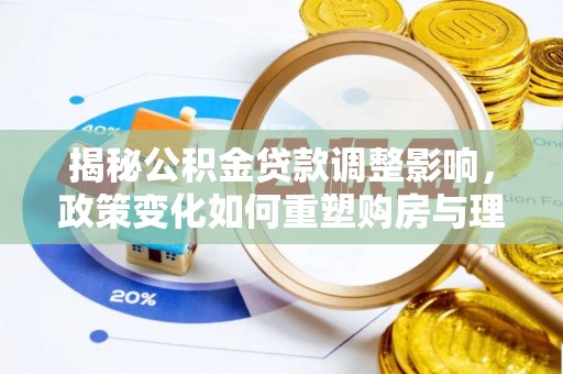 万载揭秘公积金贷款调整影响，政策变化如何重塑购房与理财规划