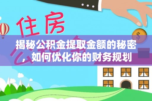 万载揭秘公积金提取金额的秘密，如何优化你的财务规划