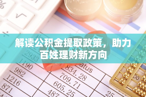 万载解读公积金提取政策，助力百姓理财新方向
