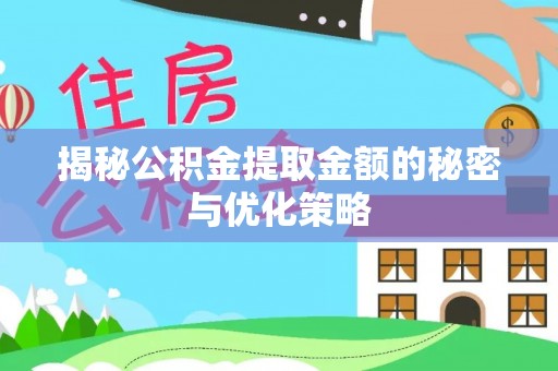 万载揭秘公积金提取金额的秘密与优化策略