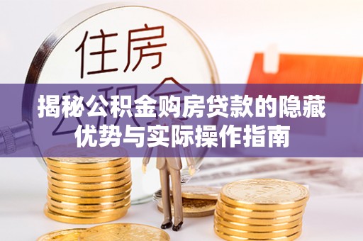 万载揭秘公积金购房贷款的隐藏优势与实际操作指南