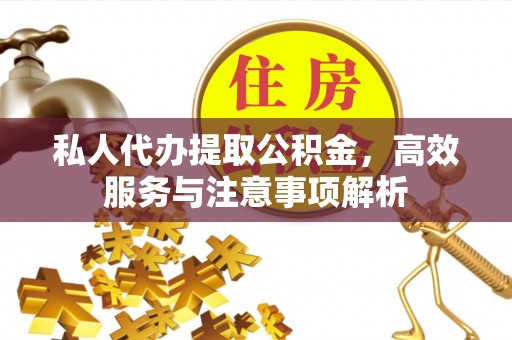 万载私人代办提取公积金，高效服务与注意事项解析