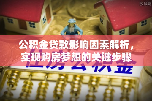万载公积金贷款影响因素解析，实现购房梦想的关键步骤