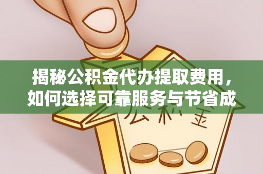 万载揭秘公积金代办提取费用，如何选择可靠服务与节省成本