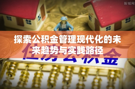 万载探索公积金管理现代化的未来趋势与实践路径