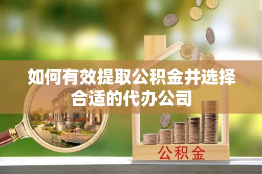 万载如何有效提取公积金并选择合适的代办公司