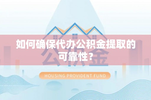 万载如何确保代办公积金提取的可靠性？