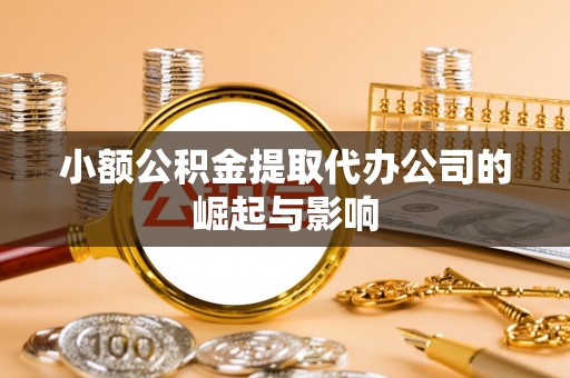 万载小额公积金提取代办公司的崛起与影响