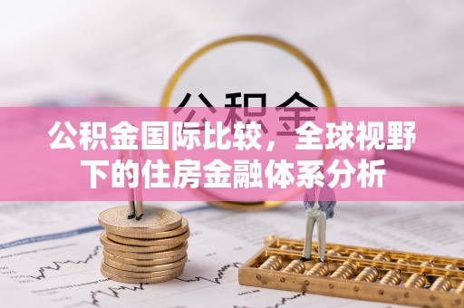 万载公积金国际比较，全球视野下的住房金融体系分析